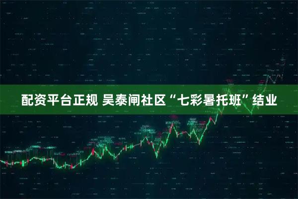 配资平台正规 吴泰闸社区“七彩暑托班”结业