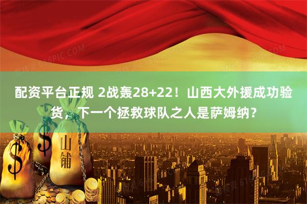 配资平台正规 2战轰28+22！山西大外援成功验货，下一个拯救球队之人是萨姆纳？