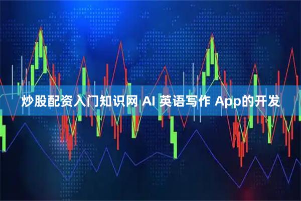 炒股配资入门知识网 AI 英语写作 App的开发